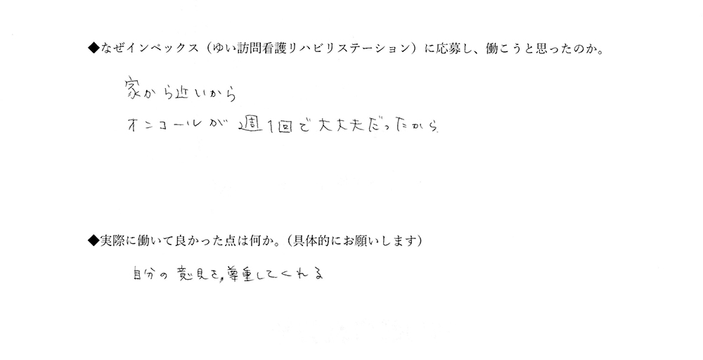 【ゆいに応募した理由は】家から近いから。オンコールが週1回で大丈夫だったから。【実際によかった点は】自分の意見を尊重してくれる。