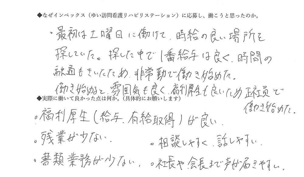 【ゆいに応募した理由は】事業所が開設して半年での入職だったので、事業所の立ち上げに貢献できると思って応募しました。【実際によかった点は】開設間もない状態での入職だったので、事務所が徐々に大きくなっていく過程を経験できたことが良かったです。会社としては、規模をさらに大きくしていく方針なので、新しい事業所の立ち上げなども経験したい方には貴重な経験を積める職場だと思います。